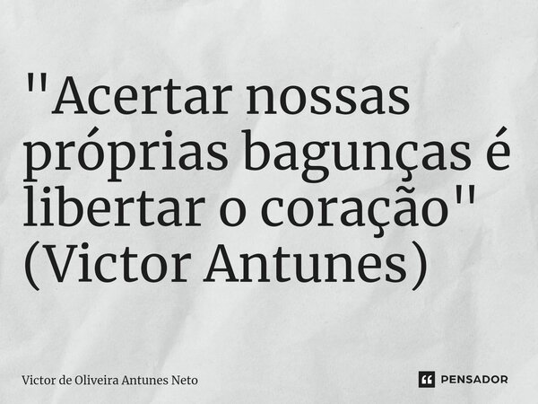 ⁠"Acertar nossas próprias bagunças é libertar o coração" (Victor Antunes)... Frase de Victor de Oliveira Antunes Neto.