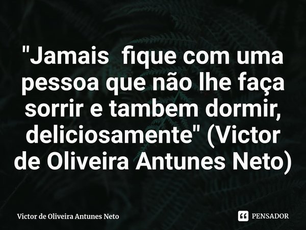 ⁠"Jamais fique com uma pessoa que não lhe faça sorrir e tambem dormir, deliciosamente" (Victor de Oliveira Antunes Neto)... Frase de Victor de Oliveira Antunes Neto.