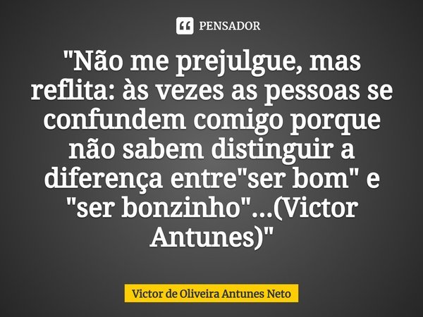 "Não me prejulgue, mas reflita: às⁠ vezes as pessoas se confundem comigo porque não sabem distinguir a diferença entre "ser bom" e "ser bonz... Frase de Victor de Oliveira Antunes Neto.
