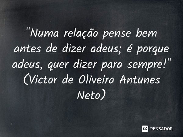 ⁠"Numa relação pense bem antes de dizer adeus; é porque adeus, quer dizer para sempre!" (Victor de Oliveira Antunes Neto)... Frase de Victor de Oliveira Antunes Neto.