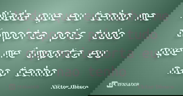Nada que eu tenho me importa pois tudo que me importa eu nao tenho... Frase de Victor Diesco.