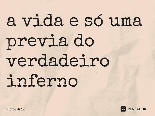 ⁠a vida e só uma previa do verdadeiro inferno... Frase de Victor dr4k.