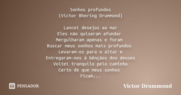 Sonhos profundos (Victor Bhering Drummond) Lancei desejos ao mar Eles não quiseram afundar Mergulharam apenas e foram Buscar meus sonhos mais profundos Levaram-... Frase de Victor Drummond.