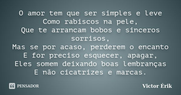 O amor tem que ser simples e leve Como rabiscos na pele, Que te arrancam bobos e sinceros sorrisos, Mas se por acaso, perderem o encanto E for preciso esquecer,... Frase de Victor Érik.