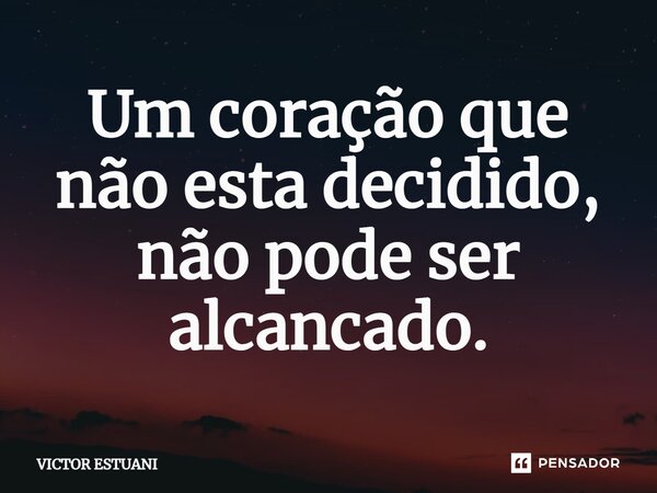 ⁠Um coração que não esta decidido, não pode ser alcançado.... Frase de Victor Estuani.