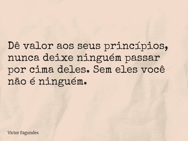 Dê valor aos seus princípios, nunca deixe ninguém passar por cima deles. Sem eles você não é ninguém.... Frase de Victor Fagundes.