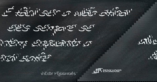 É fácil ser o vilão afinal eles sempre se divertem, enquanto o herói sofre... Frase de Victor Fagundes.