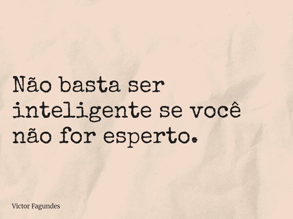 Não basta ser inteligente se você não for esperto.... Frase de Victor Fagundes.