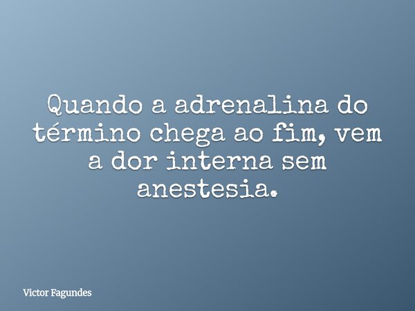 Quando a adrenalina do término chega ao fim, vem a dor interna sem anestesia.... Frase de Victor Fagundes.