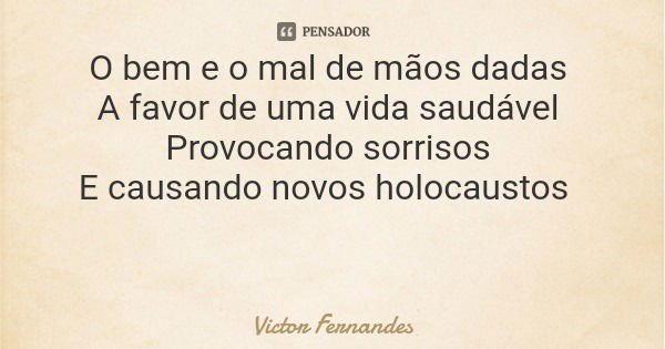 O bem e o mal de mãos dadas A favor de uma vida saudável Provocando sorrisos E causando novos holocaustos... Frase de Victor Fernandes.