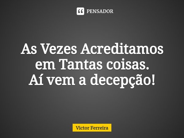 ⁠As Vezes Acreditamos em Tantas coisas.
Aí vem a decepção!... Frase de Victor Ferreira.