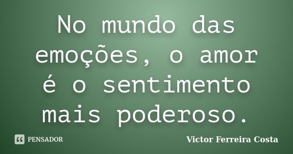 No mundo das emoções, o amor é o sentimento mais poderoso.... Frase de Victor Ferreira Costa.