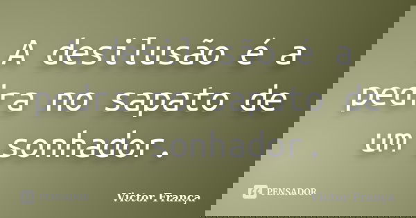 A desilusão é a pedra no sapato de um sonhador.... Frase de Victor França.