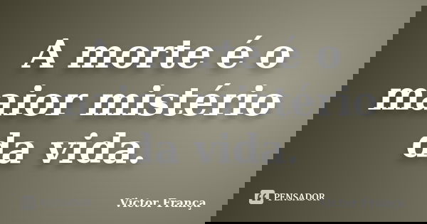 A morte é o maior mistério da vida.... Frase de Victor França.