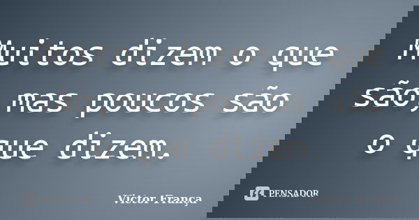 Muitos dizem o que são,mas poucos são o que dizem.... Frase de Victor França.
