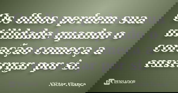 Os olhos perdem sua utilidade quando o coração começa a enxergar por si.... Frase de Victor França.