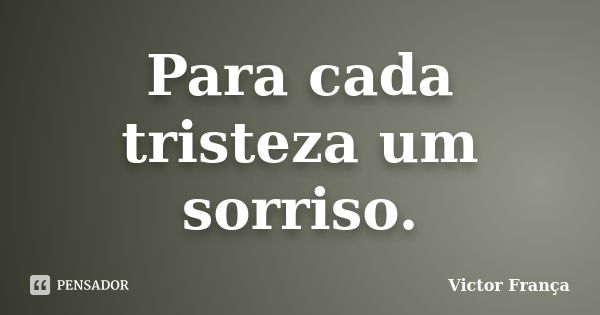 Para cada tristeza um sorriso.... Frase de Victor França.