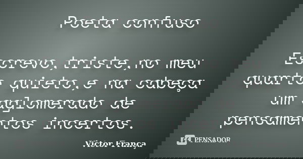 Poeta confuso Escrevo,triste,no meu quarto quieto,e na cabeça um aglomerado de pensamentos incertos.... Frase de Victor França.