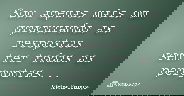 Sou apenas mais um procurando as respostas sem ter todas as perguntas...... Frase de Victor França.