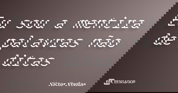 Eu sou a mentira de palavras não ditas... Frase de Victor Freitas.