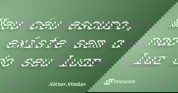 Meu céu escuro, nao existe sem a luz do seu luar... Frase de Victor Freitas.