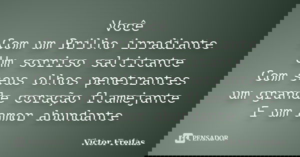 ​Você Com um Brilho irradiante Um sorriso saltitante Com seus olhos penetrantes um grande coração flamejante E um amor abundante... Frase de Victor Freitas.