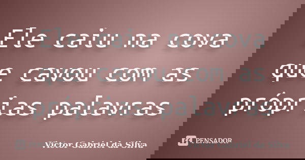 Ele caiu na cova que cavou com as próprias palavras... Frase de Victor Gabriel da Silva.