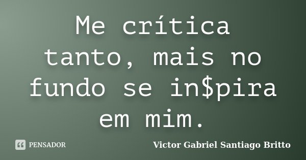 Me crítica tanto, mais no fundo se in$pira em mim.... Frase de Victor Gabriel Santiago Britto.