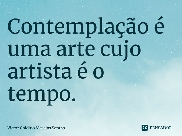 Contemplação é uma arte cujo artista é o tempo⁠.... Frase de Victor Galdino Messias Santos.