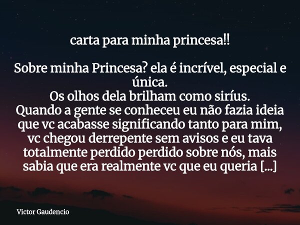 carta para minha princesa!! Sobre minha Princesa?⁠ ela é incrível, especial e única. Os olhos dela brilham como siríus. Quando a gente se conheceu eu não fazia ... Frase de Victor Gaudencio.