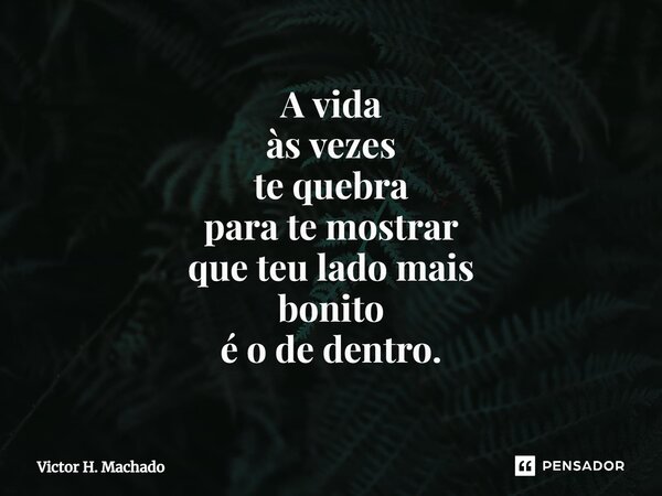 A vida às vezes te quebra para te mostrar que teu lado mais bonito é o de dentro.⁠... Frase de Victor H. Machado.