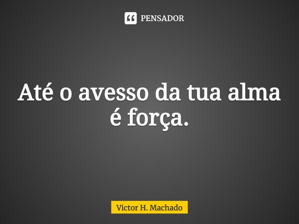 ⁠Até o avesso da tua alma é força.... Frase de Victor H. Machado.