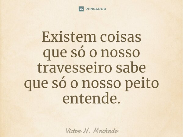 ⁠Existem coisas que só o nosso travesseiro sabe que só o nosso peito entende.... Frase de Victor H. Machado.