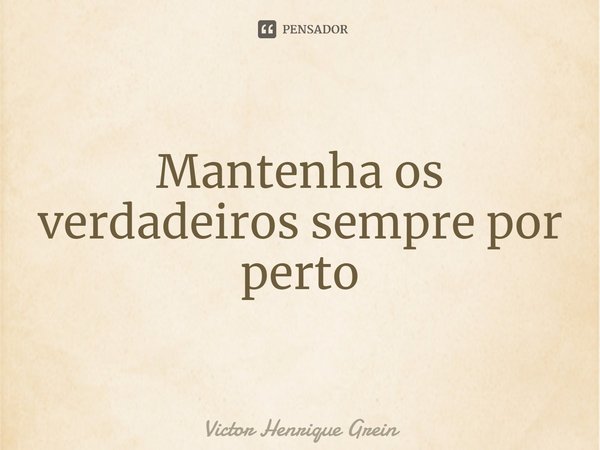 ⁠Mantenha os verdadeiros sempre por perto... Frase de Victor Henrique Grein.