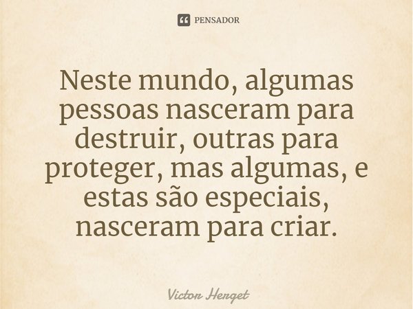 Neste mundo, algumas pessoas nasceram para destruir, outras para proteger, mas algumas, e estas são especiais, nasceram para criar.⁠... Frase de Victor Herget.