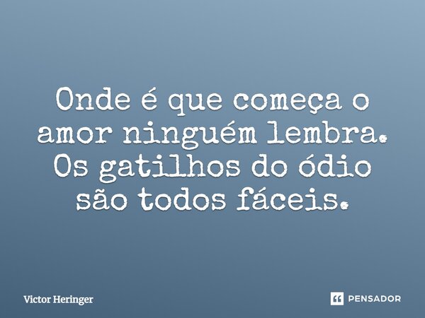 ⁠Onde é que começa o amor ninguém lembra. Os gatilhos do ódio são todos fáceis.... Frase de Victor Heringer.