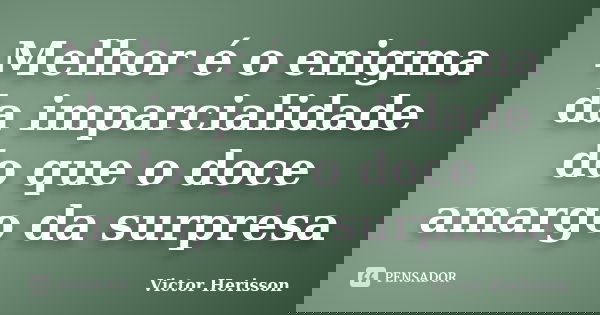 Melhor é o enigma da imparcialidade do que o doce amargo da surpresa... Frase de Victor Herisson.