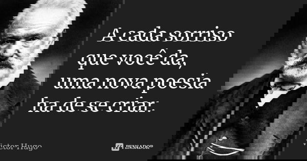 A cada sorriso que você da, uma nova poesia ha de se criar.... Frase de Victor Hugo.