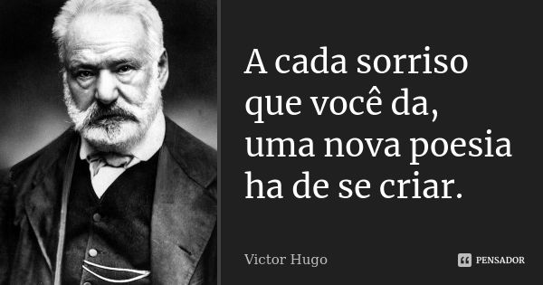 A cada sorriso que você da, uma nova poesia ha de se criar.... Frase de Victor Hugo.