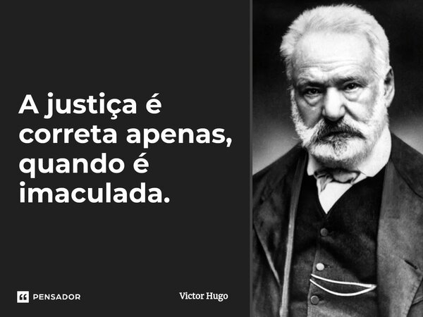 A justiça é correta apenas, quando é imaculada.... Frase de Victor Hugo.