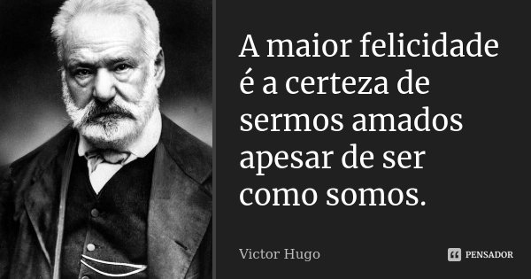 A maior felicidade é a certeza de sermos amados apesar de ser como somos.... Frase de Victor Hugo.