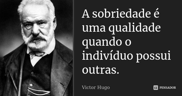 A sobriedade é uma qualidade quando o indivíduo possui outras.... Frase de Victor Hugo.