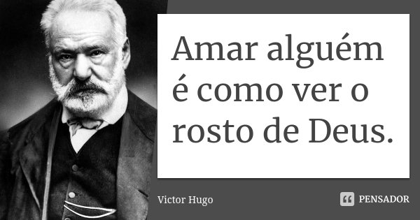 Amar alguém é como ver o rosto de Deus.... Frase de Victor Hugo.