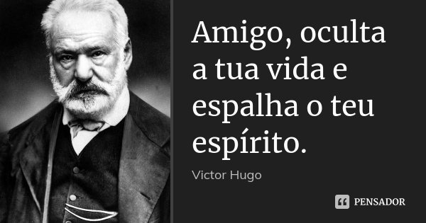 Amigo, oculta a tua vida e espalha o teu espírito.... Frase de Victor Hugo.