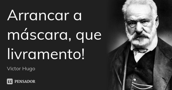 Arrancar a máscara, que livramento!... Frase de Victor Hugo.