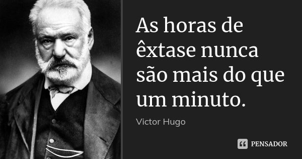 As horas de êxtase nunca são mais do que um minuto.... Frase de Victor Hugo.