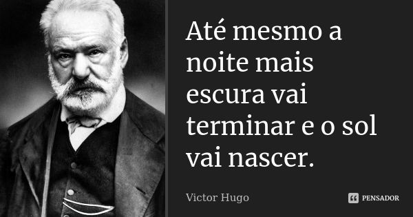 Até mesmo a noite mais escura vai terminar e o sol vai nascer.... Frase de Victor Hugo.