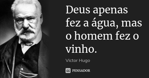 Deus apenas fez a água, mas o homem fez o vinho.... Frase de Victor Hugo.