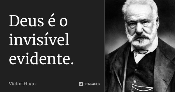 Deus é o invisível evidente.... Frase de VICTOR HUGO.