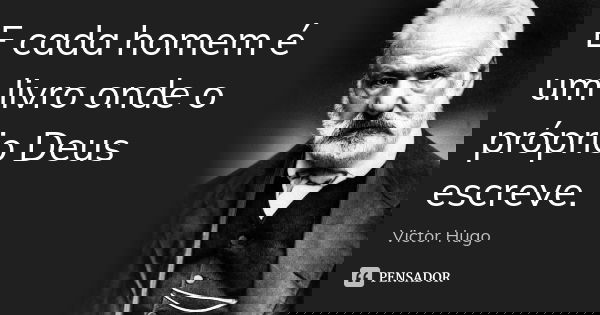 E cada homem é um livro onde o próprio Deus escreve.... Frase de Victor Hugo.